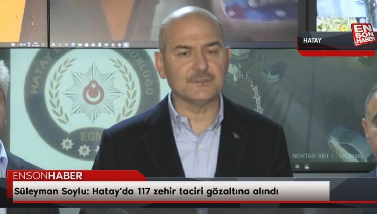 Süleyman Soylu: Hatay’da 117 zehir taciri gözaltına alındı