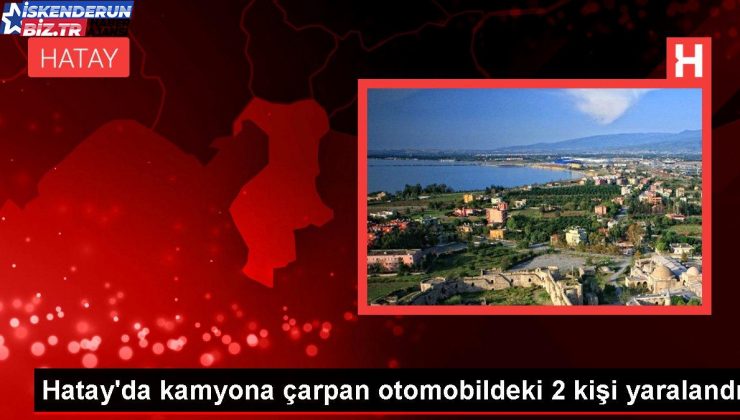 Hatay’da kamyona çarpan arabadaki 2 kişi yaralandı