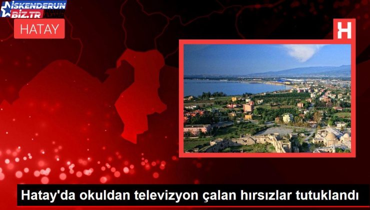 Hatay’da okuldan televizyon çalan hırsızlar tutuklandı