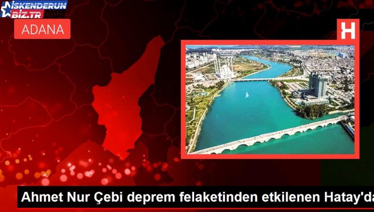 Ahmet Parıltı Çebi zelzele felaketinden etkilenen Hatay’da