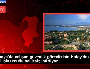 Almanya’da çalışan güvenlik görevlisinin Hatay’daki ailesi için umutlu bekleyişi sürüyor