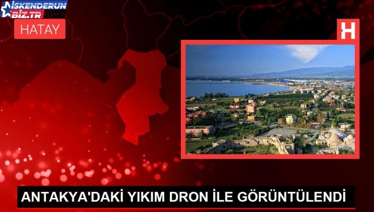 ANTAKYA’DAKİ YIKIM DRON İLE GÖRÜNTÜLENDİ