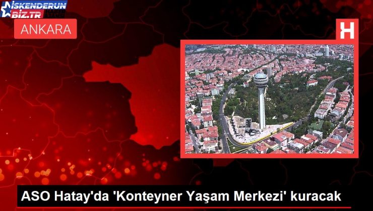 ASO Hatay’da ‘Konteyner Hayat Merkezi’ kuracak