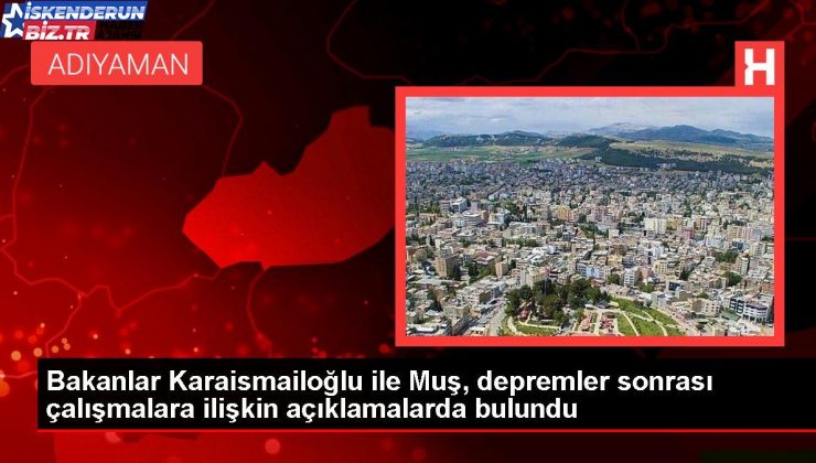 Bakanlar Karaismailoğlu ile Muş, zelzeleler sonrası çalışmalara ait açıklamalarda bulundu