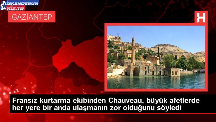 Fransız kurtarma grubundan Chauveau, büyük afetlerde her yere bir anda ulaşmanın sıkıntı olduğunu söyledi