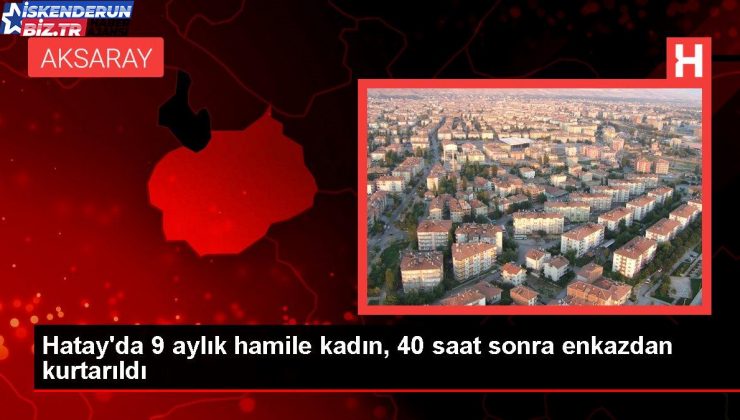 Hatay’da 9 aylık gebe bayan, 40 saat sonra enkazdan kurtarıldı