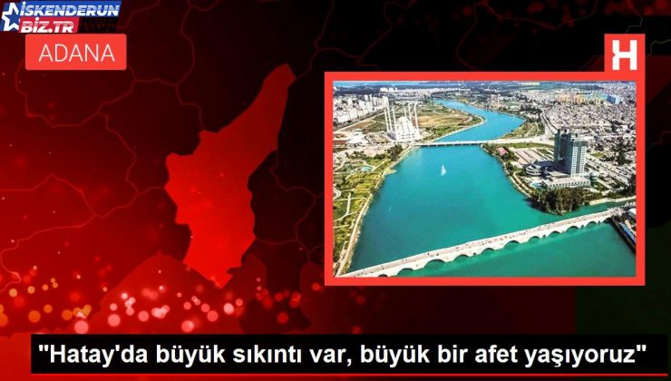 “Hatay’da büyük badire var, büyük bir afet yaşıyoruz”