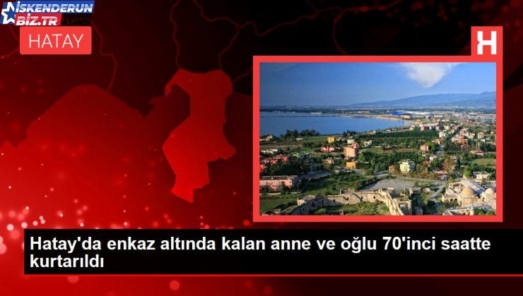 Hatay’da enkaz altında kalan anne ve oğlu 70’inci saatte kurtarıldı