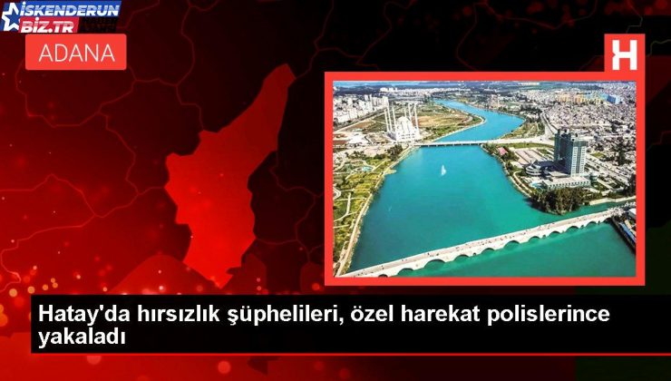 Hatay’da hırsızlık şüphelileri, özel harekat polislerince yakaladı