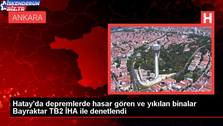 Hatay’da zelzelelerde hasar gören ve yıkılan binalar Bayraktar TB2 İHA ile denetlendi