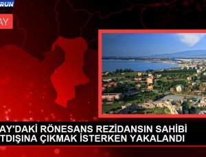 HATAY’DAKİ RÖNESANS REZİDANSIN SAHİBİ YURTDIŞINA ÇIKMAK İSTERKEN YAKALANDI