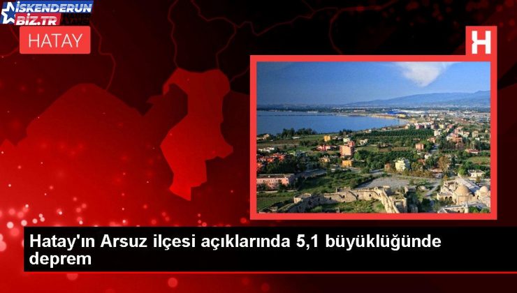 Hatay’ın Arsuz ilçesi açıklarında 5,1 büyüklüğünde sarsıntı