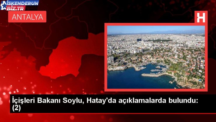 İçişleri Bakanı Soylu, Hatay’da açıklamalarda bulundu: (2)