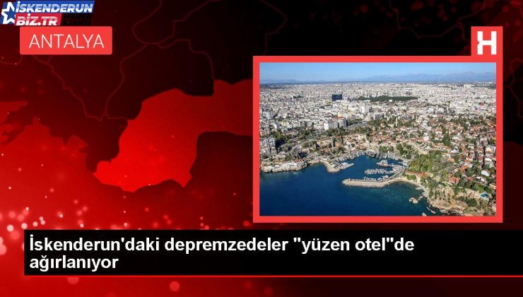 İskenderun’daki depremzedeler 164 metrelik “yüzen otel”de ağırlanıyor