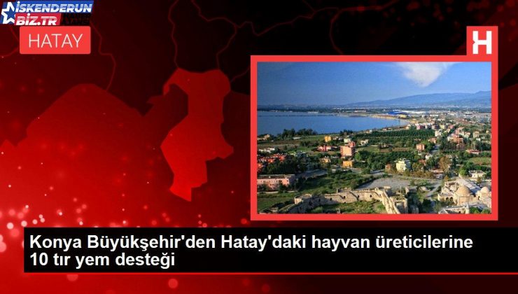 Konya Büyükşehir’den Hatay’daki hayvan üreticilerine 10 tır yem dayanağı