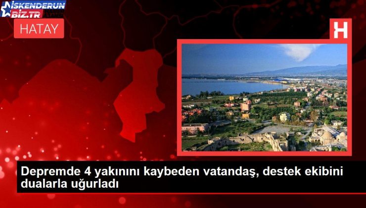 Sarsıntıda 4 yakınını kaybeden vatandaş, takviye grubunu dualarla uğurladı