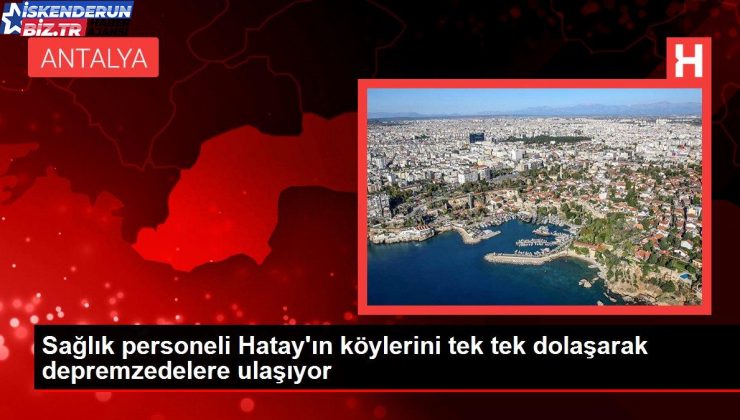 Sıhhat işçisi Hatay’ın köylerini tek tek dolaşarak depremzedelere ulaşıyor