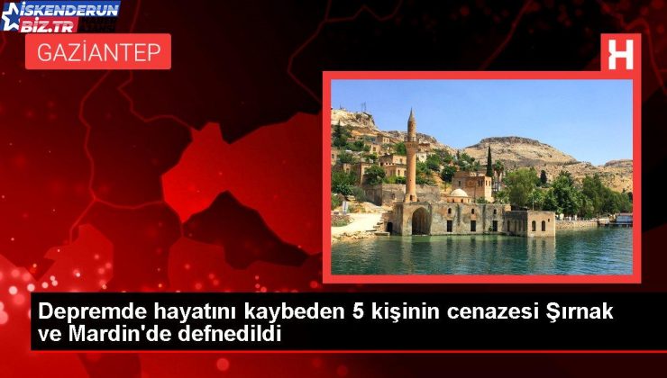 Zelzelede hayatını kaybeden 5 kişinin cenazesi Şırnak ve Mardin’de defnedildi