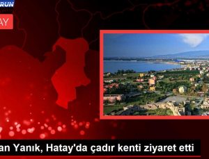 Bakan Yanık, Hatay’da çadır kenti ziyaret etti