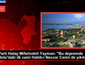 AK Parti Hatay Milletvekili Yayman: “Bu zelzelede Anadolu’daki birinci cami Habib-i Neccar Camii de yıkıldı”