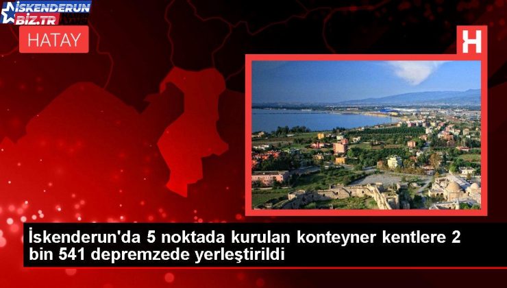 İskenderun’da 5 noktada kurulan konteyner kentlere 2 bin 541 depremzede yerleştirildi