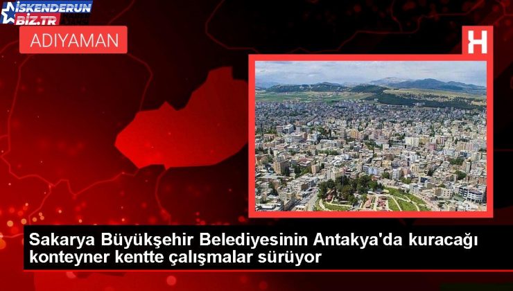 Sakarya Büyükşehir Belediyesinin Antakya’da kuracağı konteyner kentte çalışmalar sürüyor