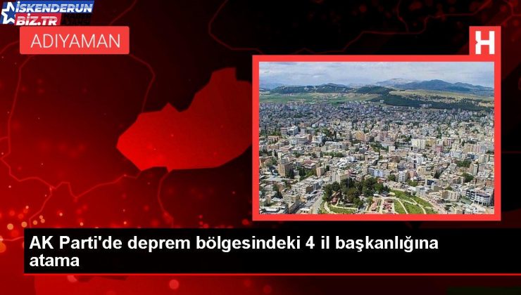 AK Parti’de sarsıntı bölgesindeki 4 vilayet başkanlığına atama