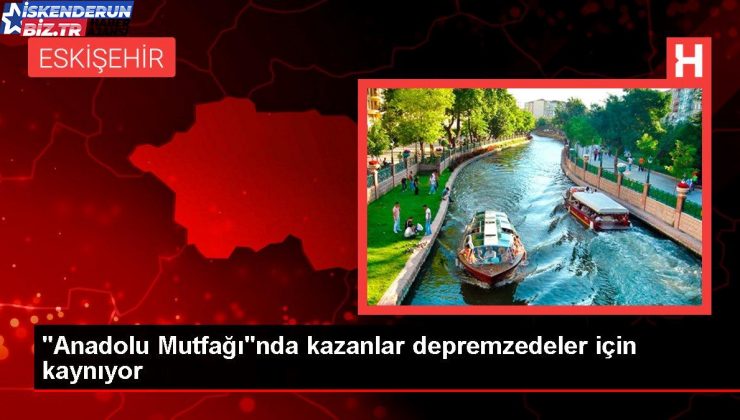 “Anadolu Mutfağı”nda kazanlar depremzedeler için kaynıyor