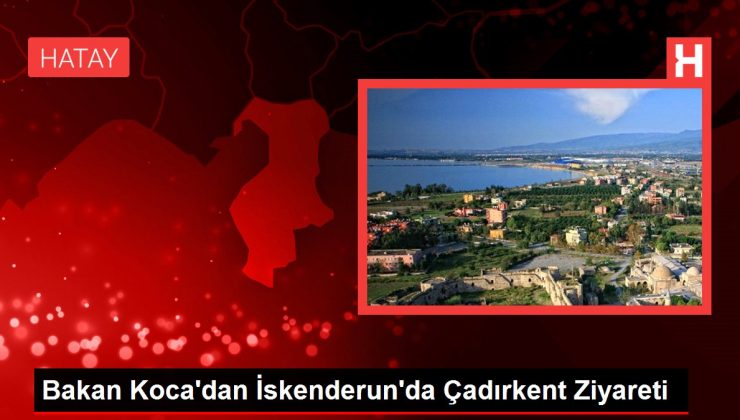 Bakan Koca’dan İskenderun’da Çadırkent Ziyareti