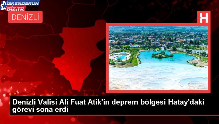 Denizli Valisi Ali Fuat Atik’in sarsıntı bölgesi Hatay’daki misyonu sona erdi