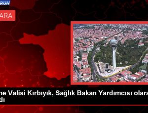 Edirne Valisi Hüseyin Kürşat Kırbıyık Sıhhat Bakan Yardımcısı oldu