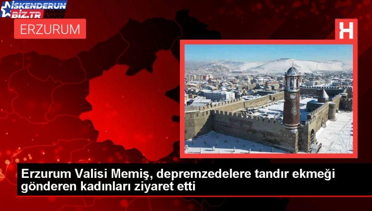 Erzurum Valisi Memiş, depremzedelere tandır ekmeği gönderen bayanları ziyaret etti