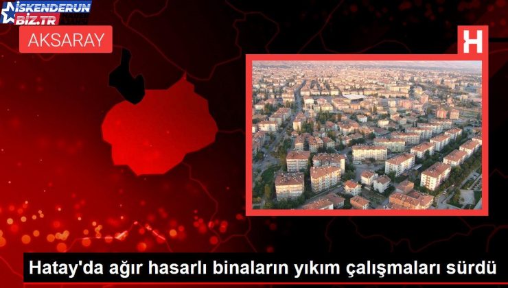 Hatay’da ağır hasarlı binaların yıkım çalışmaları sürdü