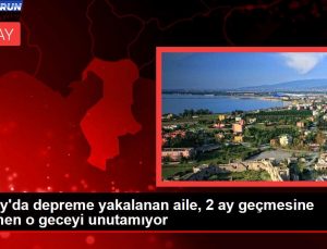 Hatay’da sarsıntıya yakalanan aile, 2 ay geçmesine karşın o geceyi unutamıyor