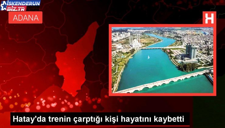 Hatay’da trenin çarptığı kişi hayatını kaybetti