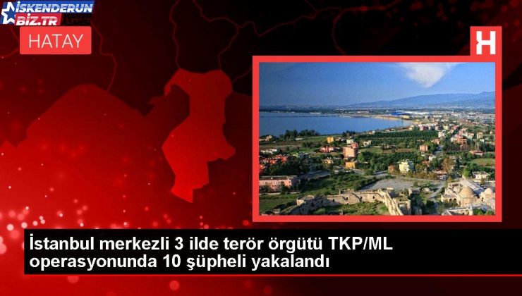 İstanbul merkezli 3 vilayette terör örgütü TKP/ML operasyonunda 10 kuşkulu yakalandı