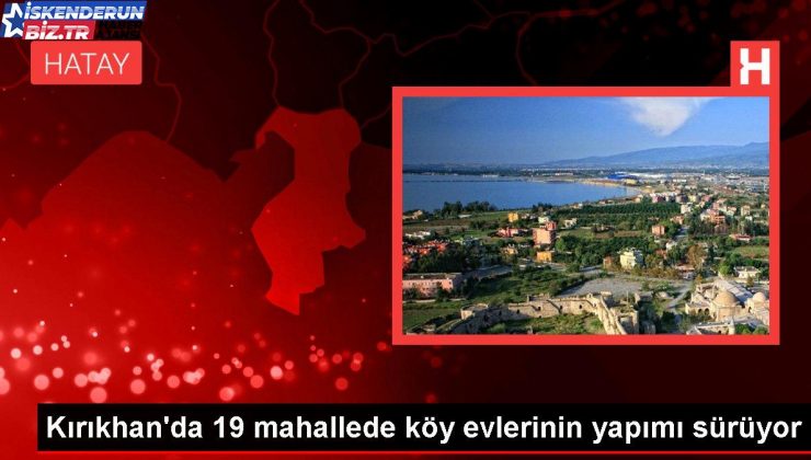 Kırıkhan’da 19 mahallede köy meskenlerinin imali sürüyor