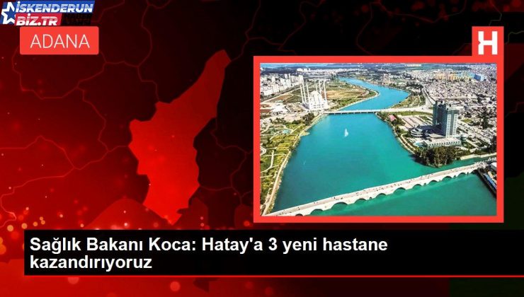 Sıhhat Bakanı Koca: Hatay’a 3 yeni hastane kazandırıyoruz