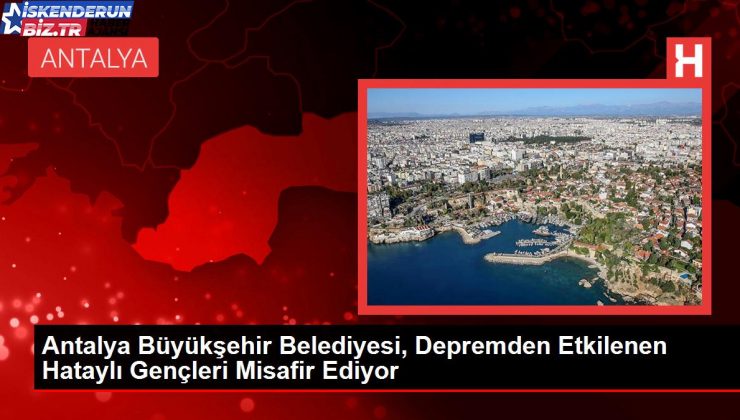 Antalya Büyükşehir Belediyesi, Zelzeleden Etkilenen Hataylı Gençleri Konuk Ediyor