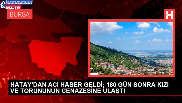 HATAY’DAN ACI HABER GELDİ; 180 GÜN SONRA KIZI VE TORUNUNUN CENAZESİNE ULAŞTI