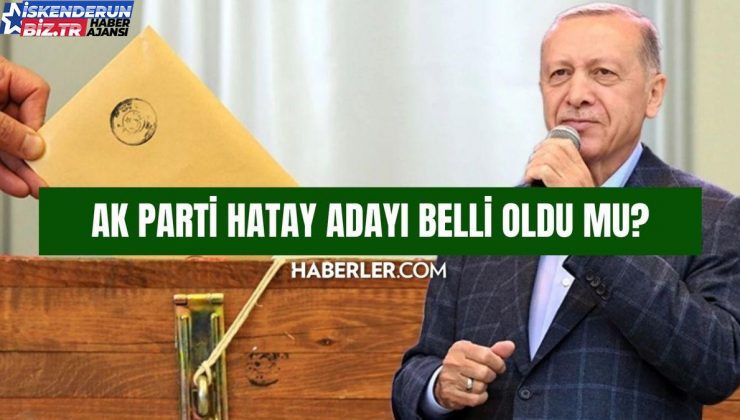 AK Parti Hatay adayı belirli oldu mu? AK Parti Hatay belediye lideri adayı kim oldu 2024 SON DAKİKA!