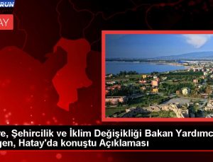 Etraf, Şehircilik ve İklim Değişikliği Bakan Yardımcısı Gürgen, Hatay’da konuştu Açıklaması