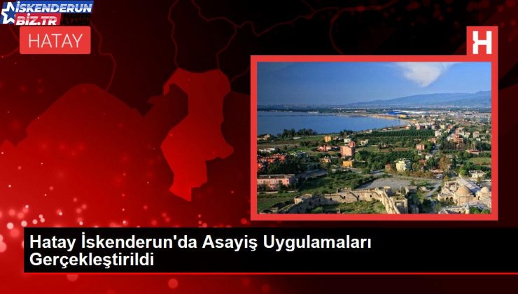 Hatay İskenderun’da Asayiş Uygulamaları Gerçekleştirildi