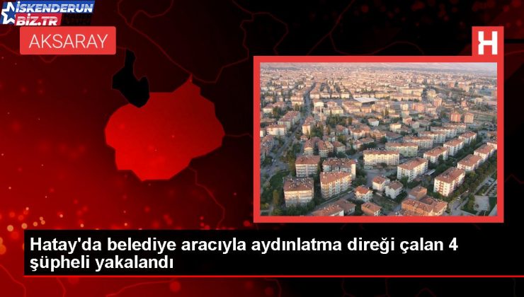 Hatay’da Belediye Aracıyla Aydınlatma Direği Çalan 4 Kuşkulu Gözaltına Alındı