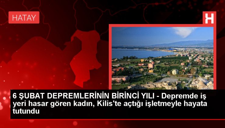 Zelzelede hasar gören teşebbüsçü bayan Kilis’te işletme açarak hayata tutunuyor