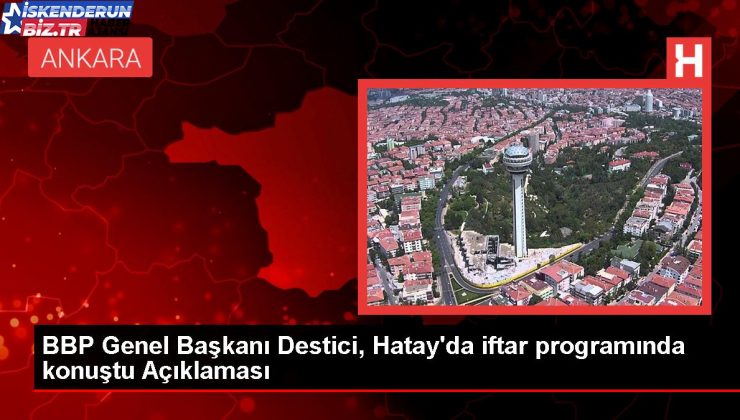 BBP Genel Lideri Mustafa Destici, Hatay’da depremzedelere takviyelerini açıkladı