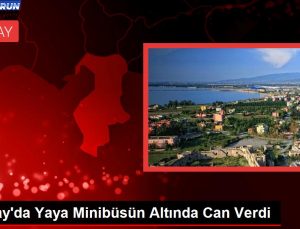 Hatay’da Yaya Minibüsün Altında Can Verdi