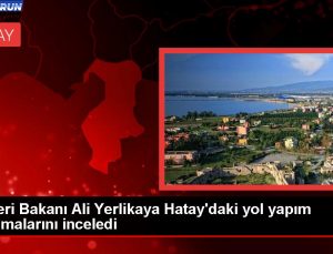 İçişleri Bakanı Ali Yerlikaya, Hatay’daki yol çalışmalarını inceledi